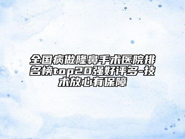 全國病做隆鼻手術(shù)醫(yī)院排名榜top20強(qiáng)好評多-技術(shù)放心有保障