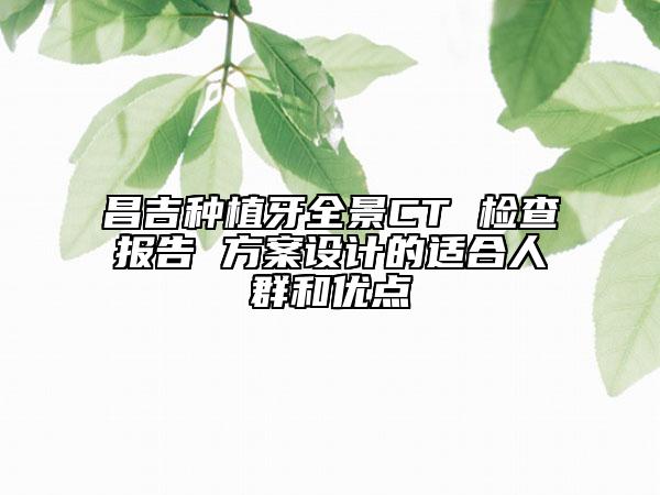 昌吉種植牙全景CT 檢查報(bào)告 方案設(shè)計(jì)的適合人群和優(yōu)點(diǎn)