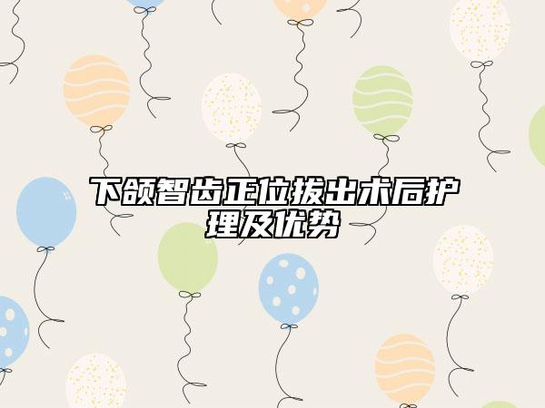 下頜智齒正位拔出術(shù)后護理及優(yōu)勢