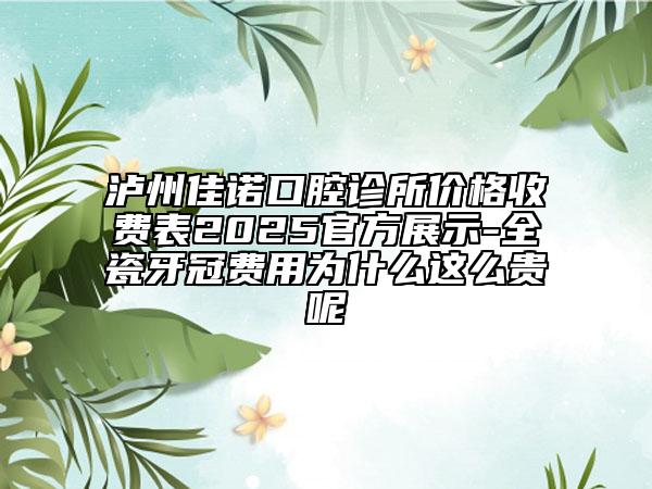瀘州佳諾口腔診所價(jià)格收費(fèi)表2025官方展示-全瓷牙冠費(fèi)用為什么這么貴呢