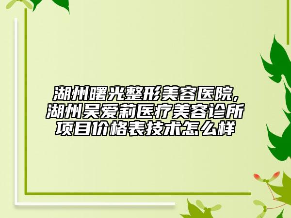 湖州曙光整形美容醫(yī)院,湖州吳愛莉醫(yī)療美容診所項目價格表技術怎么樣