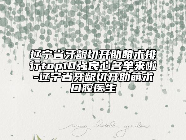 遼寧省牙齦切開助萌術(shù)排行top10強(qiáng)良心名單來啦-遼寧省牙齦切開助萌術(shù)口腔醫(yī)生