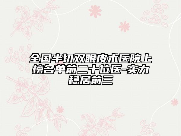 全國(guó)半切雙眼皮術(shù)醫(yī)院上榜名單前二十位醫(yī)-實(shí)力穩(wěn)居前三