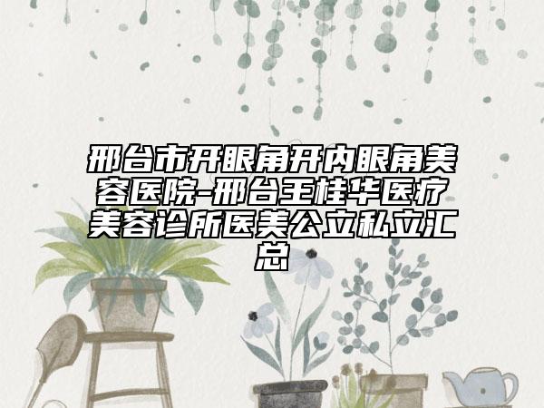 邢臺市開眼角開內(nèi)眼角美容醫(yī)院-邢臺王桂華醫(yī)療美容診所醫(yī)美公立私立匯總