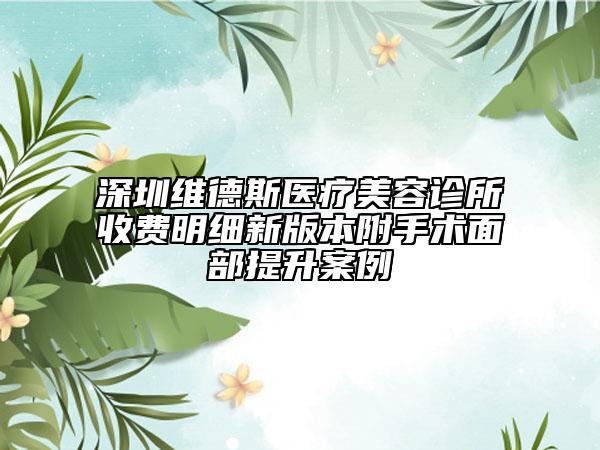深圳維德斯醫(yī)療美容診所收費明細(xì)新版本附手術(shù)面部提升案例