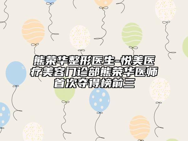 熊榮華整形醫(yī)生-悅美醫(yī)療美容門診部熊榮華醫(yī)師首次奪得榜前三
