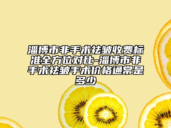 淄博市非手術(shù)祛皺收費(fèi)標(biāo)準(zhǔn)全方位對(duì)比-淄博市非手術(shù)祛皺手術(shù)價(jià)格通常是多少