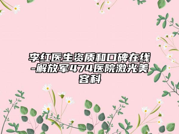 李紅醫(yī)生資質和口碑在線-解放軍474醫(yī)院激光美容科