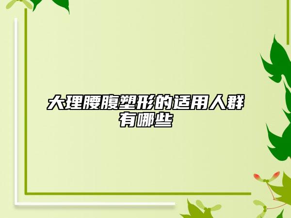 大理腰腹塑形的適用人群有哪些
