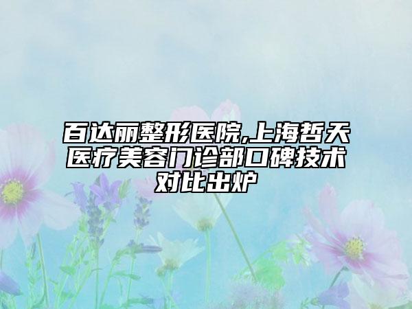 百達(dá)麗整形醫(yī)院,上海哲天醫(yī)療美容門診部口碑技術(shù)對(duì)比出爐