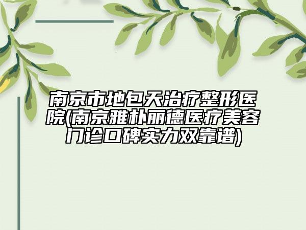 南京市地包天治療整形醫(yī)院(南京雅樸麗德醫(yī)療美容門診口碑實力雙靠譜)
