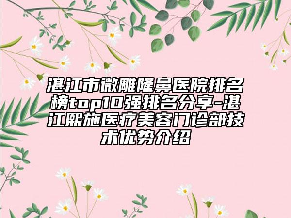 湛江市微雕隆鼻醫(yī)院排名榜top10強(qiáng)排名分享-湛江熙施醫(yī)療美容門(mén)診部技術(shù)優(yōu)勢(shì)介紹