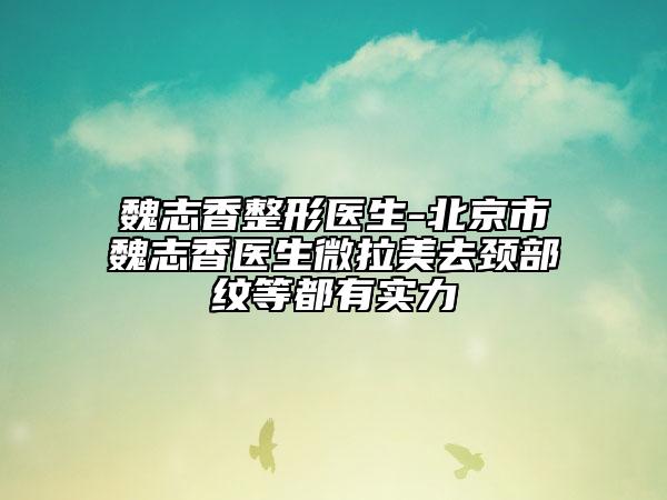 魏志香整形醫(yī)生-北京市魏志香醫(yī)生微拉美去頸部紋等都有實力
