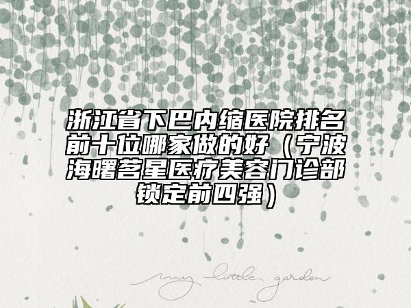 浙江省下巴內(nèi)縮醫(yī)院排名前十位哪家做的好（寧波海曙茗星醫(yī)療美容門診部鎖定前四強(qiáng)）