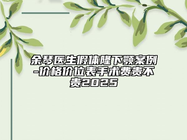 余琴醫(yī)生假體隆下顎案例-價格價位表手術(shù)費貴不貴2025