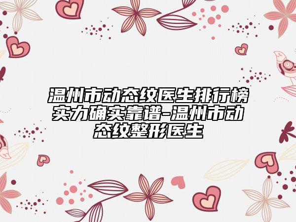 溫州市動態(tài)紋醫(yī)生排行榜實力確實靠譜-溫州市動態(tài)紋整形醫(yī)生