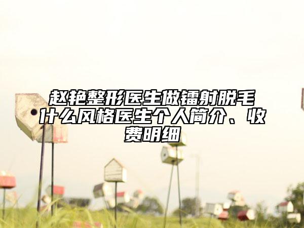 趙艷整形醫(yī)生做鐳射脫毛什么風(fēng)格醫(yī)生個(gè)人簡(jiǎn)介、收費(fèi)明細(xì)
