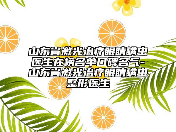 山東省激光治療眼睛螨蟲(chóng)醫(yī)生在榜名單口碑名氣-山東省激光治療眼睛螨蟲(chóng)整形醫(yī)生