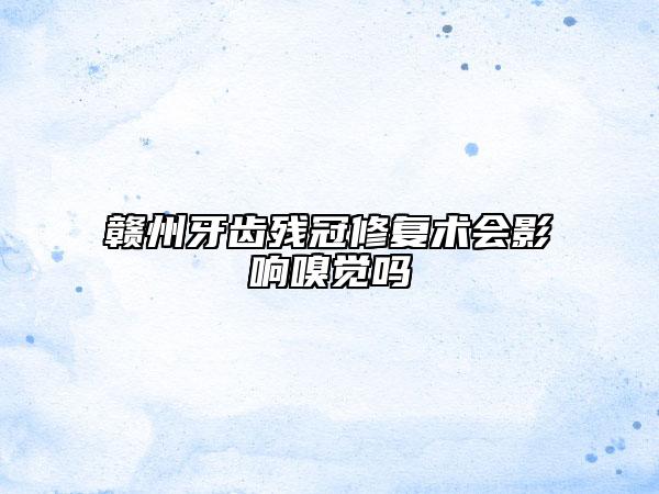 贛州牙齒殘冠修復(fù)術(shù)會(huì)影響嗅覺嗎