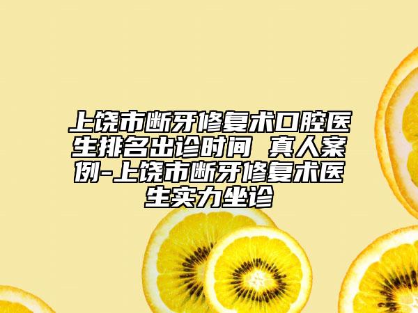 上饒市斷牙修復(fù)術(shù)口腔醫(yī)生排名出診時(shí)間 真人案例-上饒市斷牙修復(fù)術(shù)醫(yī)生實(shí)力坐診
