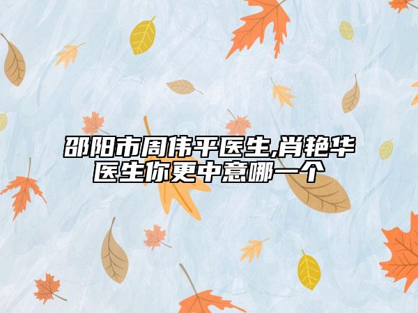 邵陽市周偉平醫(yī)生,肖艷華醫(yī)生你更中意哪一個