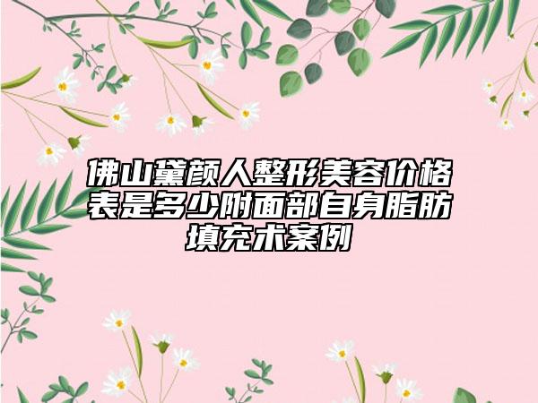佛山黛顏人整形美容價(jià)格表是多少附面部自身脂肪填充術(shù)案例
