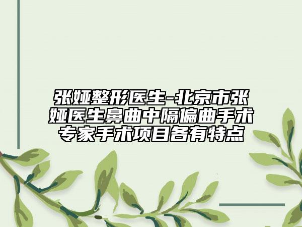 張婭整形醫(yī)生-北京市張婭醫(yī)生鼻曲中隔偏曲手術(shù)專(zhuān)家手術(shù)項(xiàng)目各有特點(diǎn)