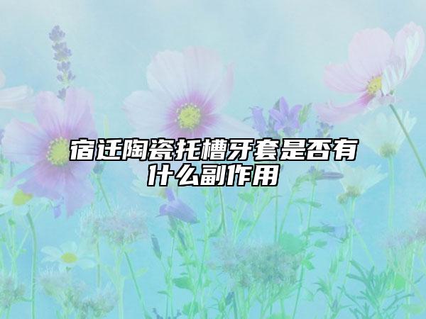 宿遷陶瓷托槽牙套是否有什么副作用