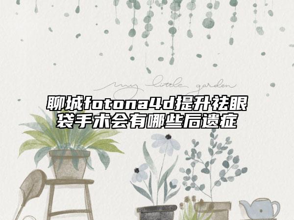 聊城fotona4d提升祛眼袋手術(shù)會(huì)有哪些后遺癥