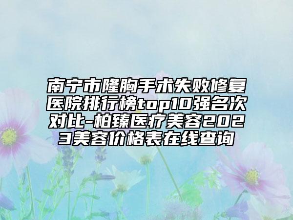 南寧市隆胸手術(shù)失敗修復(fù)醫(yī)院排行榜top10強(qiáng)名次對(duì)比-柏臻醫(yī)療美容2023美容價(jià)格表在線查詢