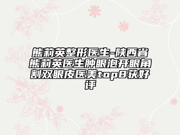 熊莉英整形醫(yī)生-陜西省熊莉英醫(yī)生腫眼泡開(kāi)眼角割雙眼皮醫(yī)美top8獲好評(píng)