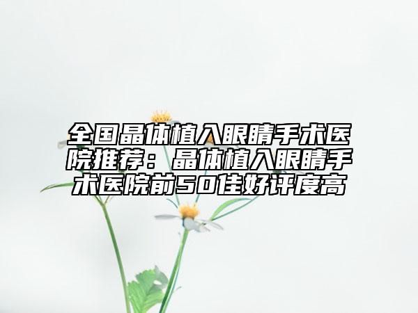 全國晶體植入眼睛手術(shù)醫(yī)院推薦：晶體植入眼睛手術(shù)醫(yī)院前50佳好評度高
