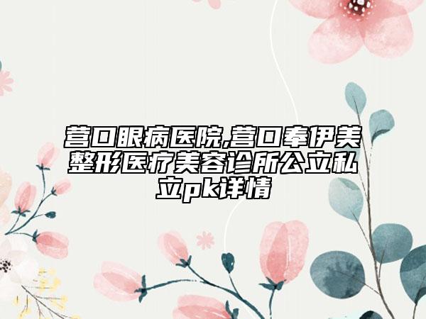 營口眼病醫(yī)院,營口奉伊美整形醫(yī)療美容診所公立私立pk詳情
