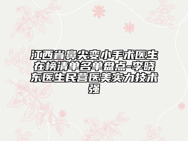 江西省鼻尖變小手術(shù)醫(yī)生在榜清單名單盤(pán)點(diǎn)-李曉東醫(yī)生民營(yíng)醫(yī)美實(shí)力技術(shù)強(qiáng)