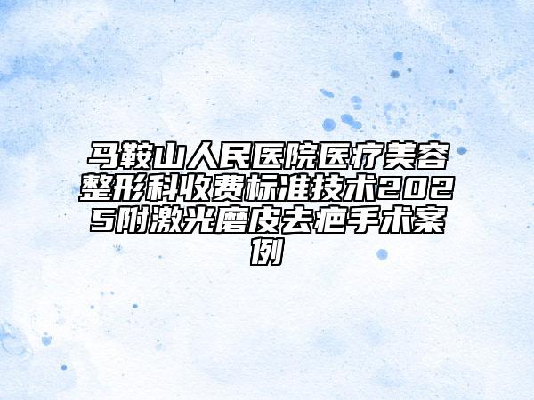 馬鞍山人民醫(yī)院醫(yī)療美容整形科收費(fèi)標(biāo)準(zhǔn)技術(shù)2025附激光磨皮去疤手術(shù)案例