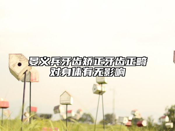 晏義兵牙齒矯正牙齒正畸對(duì)身體有無(wú)影響