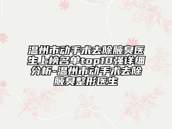 溫州市動手術(shù)去除腋臭醫(yī)生上榜名單top10強詳細(xì)分析-溫州市動手術(shù)去除腋臭整形醫(yī)生
