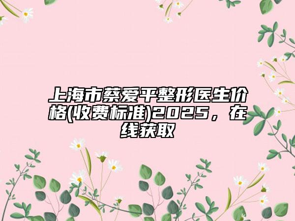 上海市蔡愛平整形醫(yī)生價(jià)格(收費(fèi)標(biāo)準(zhǔn))2025，在線獲取