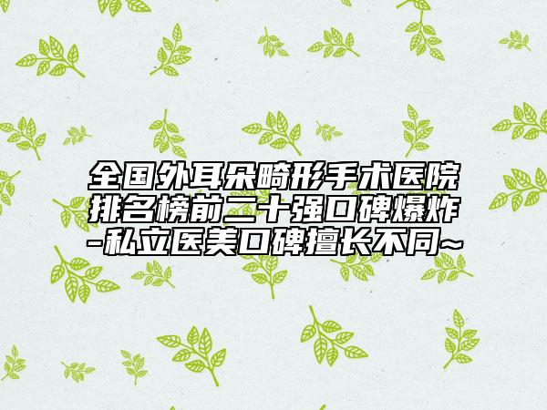 全國(guó)外耳朵畸形手術(shù)醫(yī)院排名榜前二十強(qiáng)口碑爆炸-私立醫(yī)美口碑擅長(zhǎng)不同~