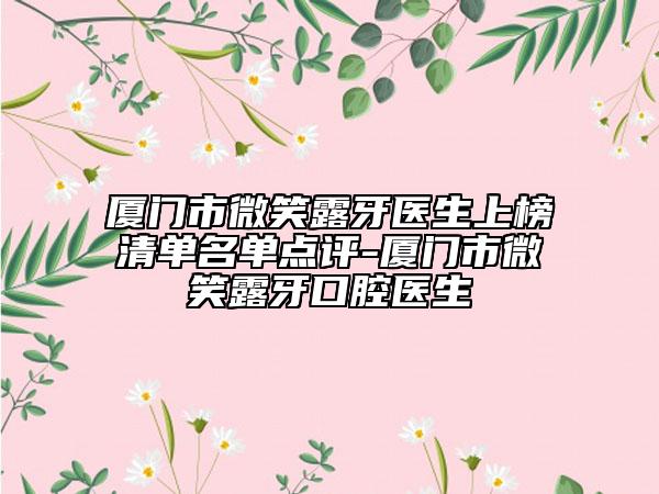 廈門市微笑露牙醫(yī)生上榜清單名單點(diǎn)評(píng)-廈門市微笑露牙口腔醫(yī)生