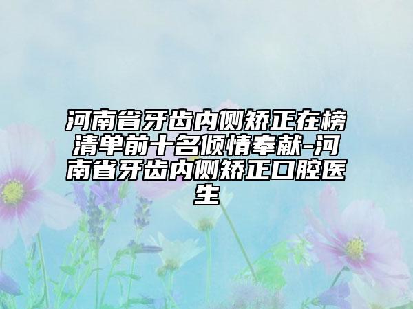 河南省牙齒內(nèi)側(cè)矯正在榜清單前十名傾情奉獻(xiàn)-河南省牙齒內(nèi)側(cè)矯正口腔醫(yī)生
