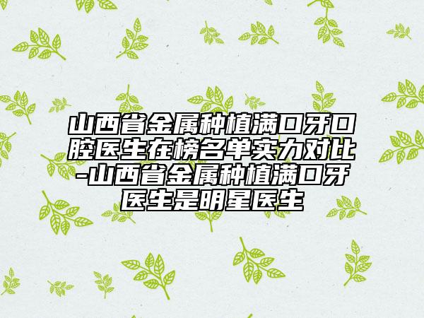 山西省金屬種植滿口牙口腔醫(yī)生在榜名單實(shí)力對比-山西省金屬種植滿口牙醫(yī)生是明星醫(yī)生