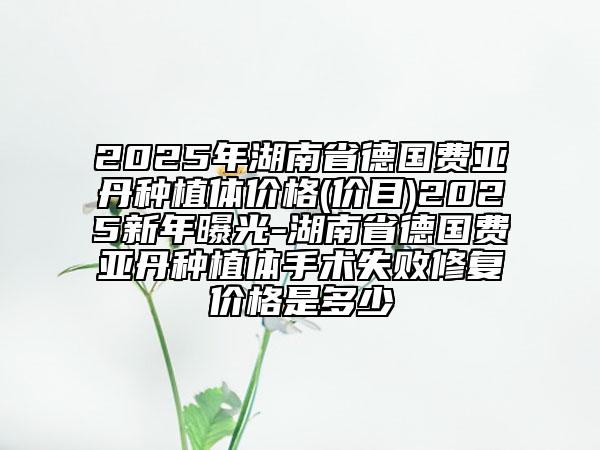 2025年湖南省德國(guó)費(fèi)亞丹種植體價(jià)格(價(jià)目)2025新年曝光-湖南省德國(guó)費(fèi)亞丹種植體手術(shù)失敗修復(fù)價(jià)格是多少