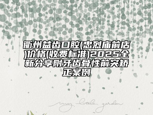 衢州益齒口腔(忠烈廟前店)價(jià)格(收費(fèi)標(biāo)準(zhǔn))2025全新分享附牙齒骨性前突矯正案例