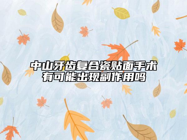 中山牙齒復(fù)合瓷貼面手術(shù)有可能出現(xiàn)副作用嗎