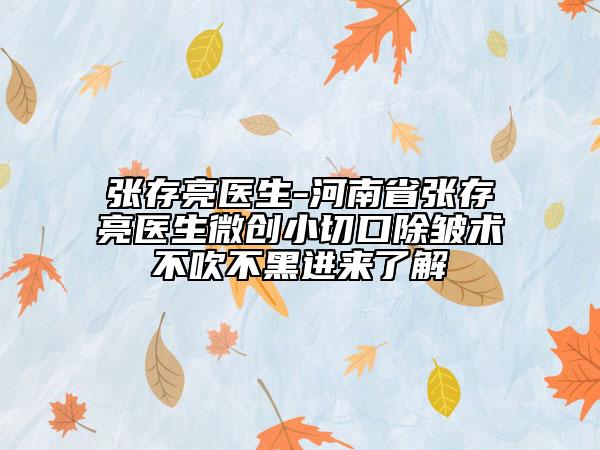 張存亮醫(yī)生-河南省張存亮醫(yī)生微創(chuàng)小切口除皺術(shù)不吹不黑進(jìn)來了解