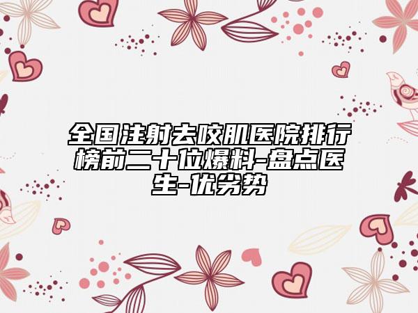 全國注射去咬肌醫(yī)院排行榜前二十位爆料-盤點(diǎn)醫(yī)生-優(yōu)劣勢