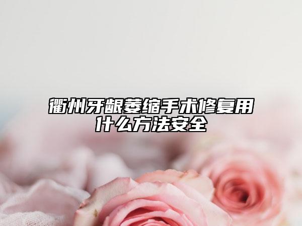 衢州牙齦萎縮手術(shù)修復(fù)用什么方法安全