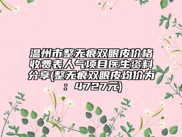 溫州市整無痕雙眼皮價格收費(fèi)表人氣項(xiàng)目醫(yī)生資料分享(整無痕雙眼皮均價為：4727元)
