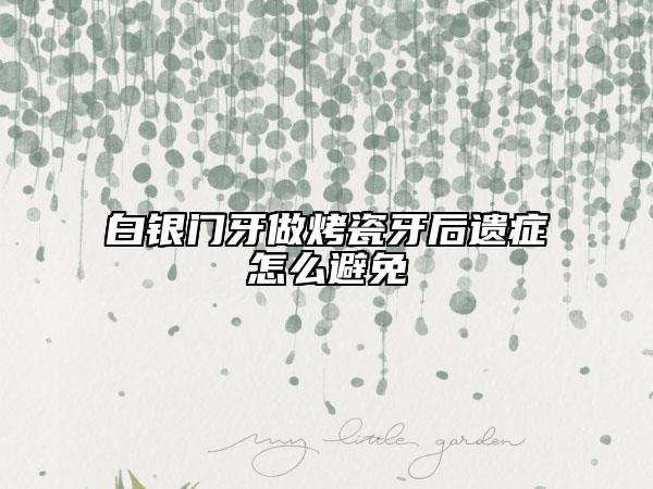 白銀門牙做烤瓷牙后遺癥怎么避免